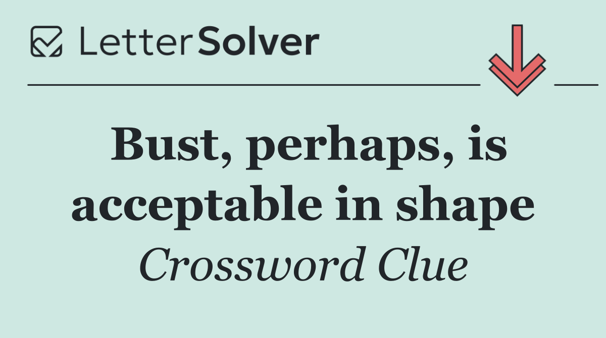 Bust, perhaps, is acceptable in shape