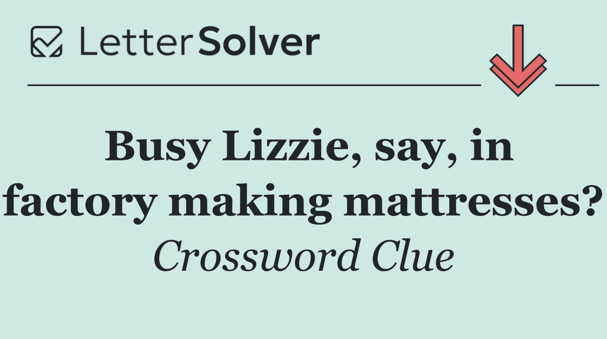 Busy Lizzie, say, in factory making mattresses?