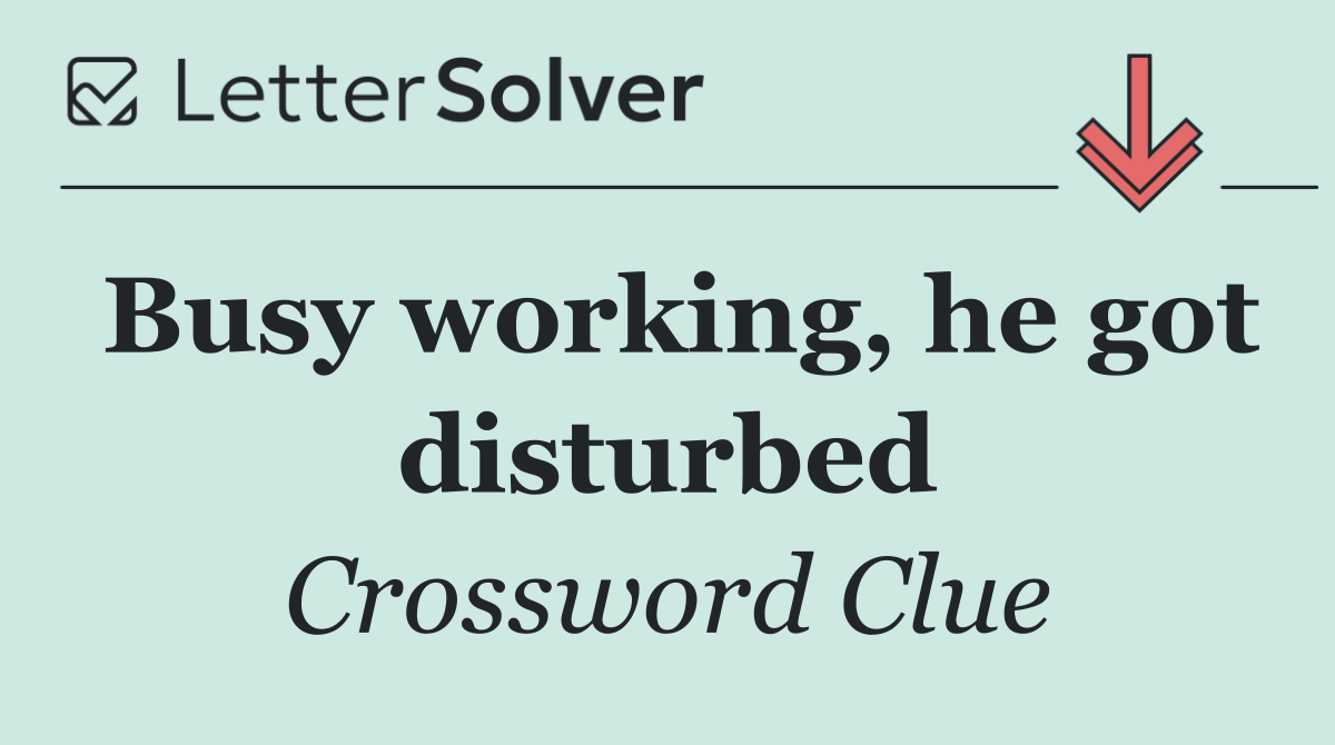 Busy working, he got disturbed
