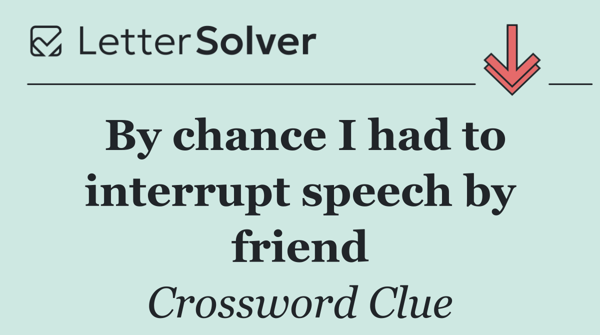 By chance I had to interrupt speech by friend