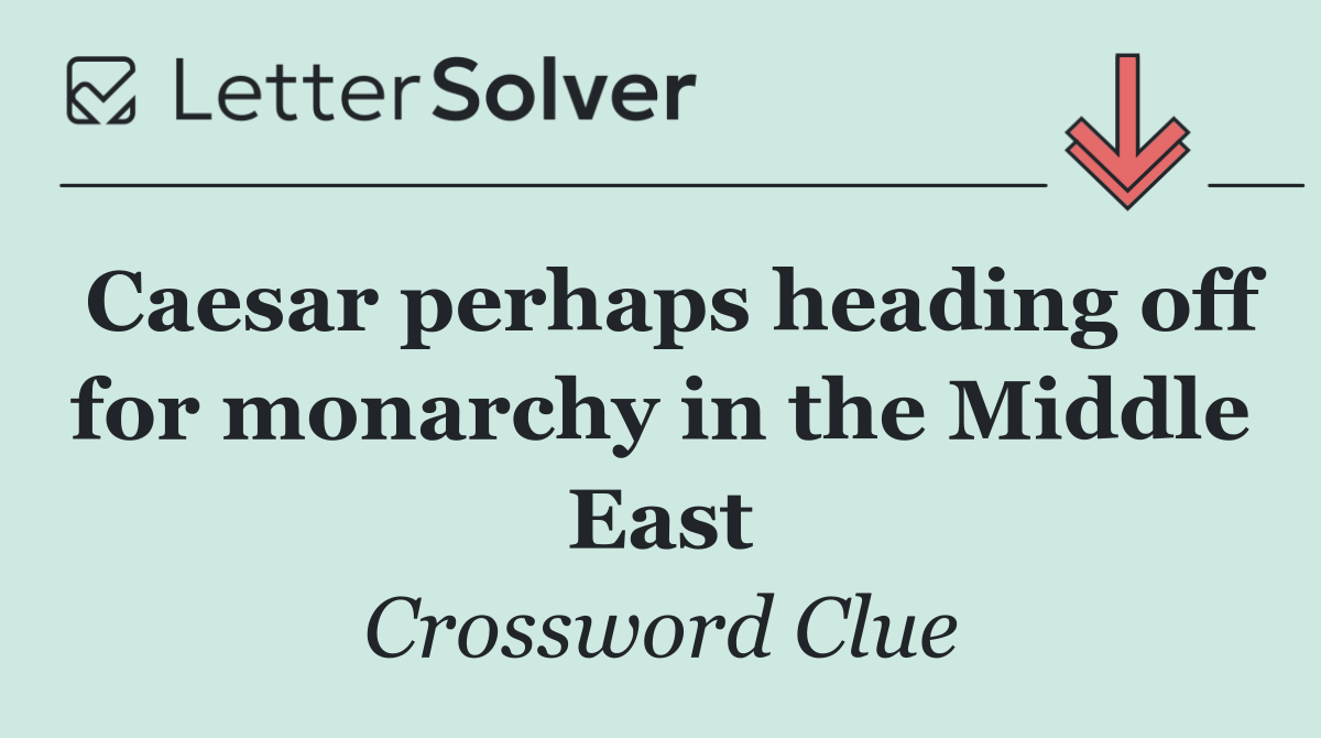 Caesar perhaps heading off for monarchy in the Middle East