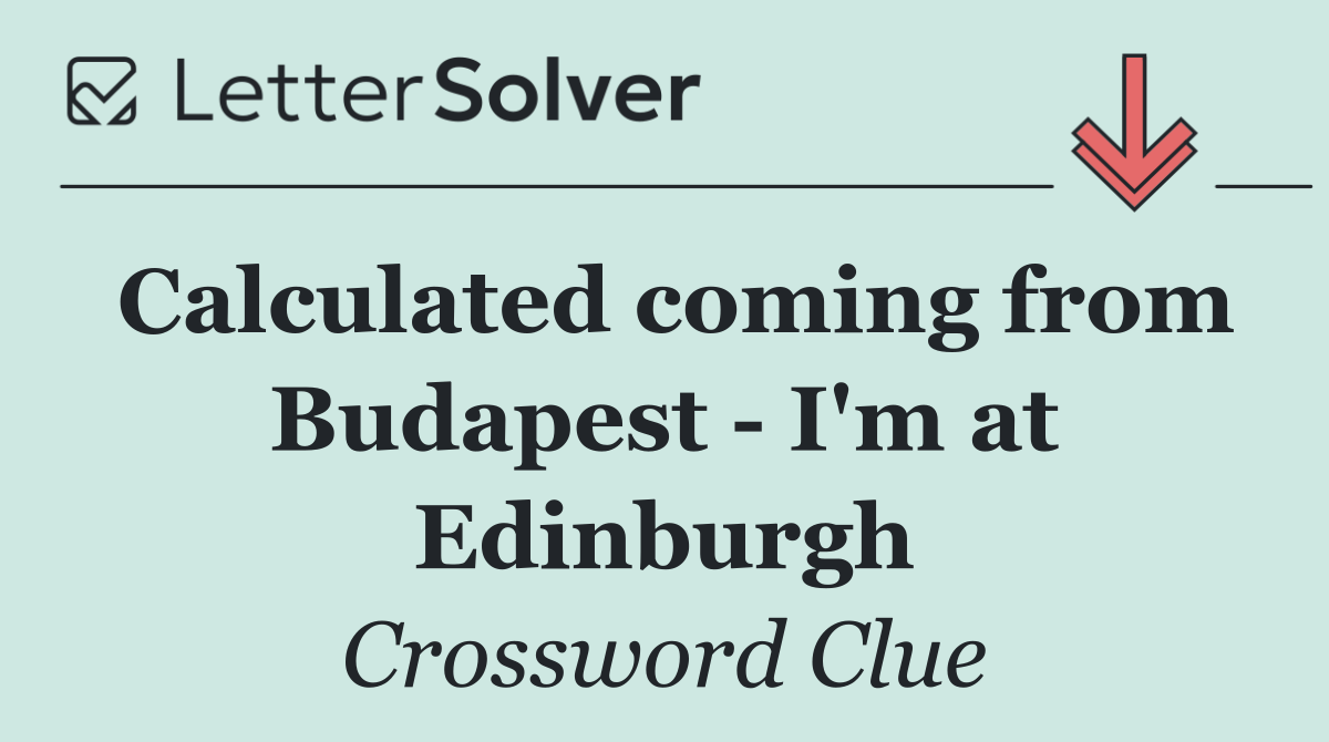 Calculated coming from Budapest   I'm at Edinburgh