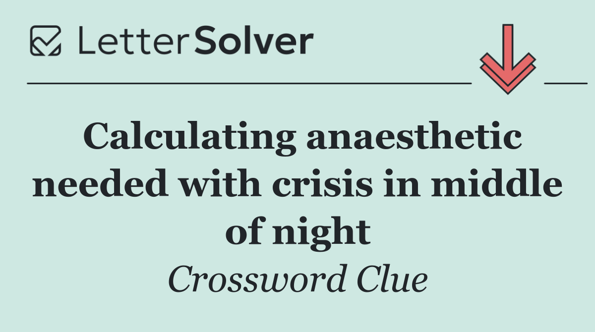 Calculating anaesthetic needed with crisis in middle of night