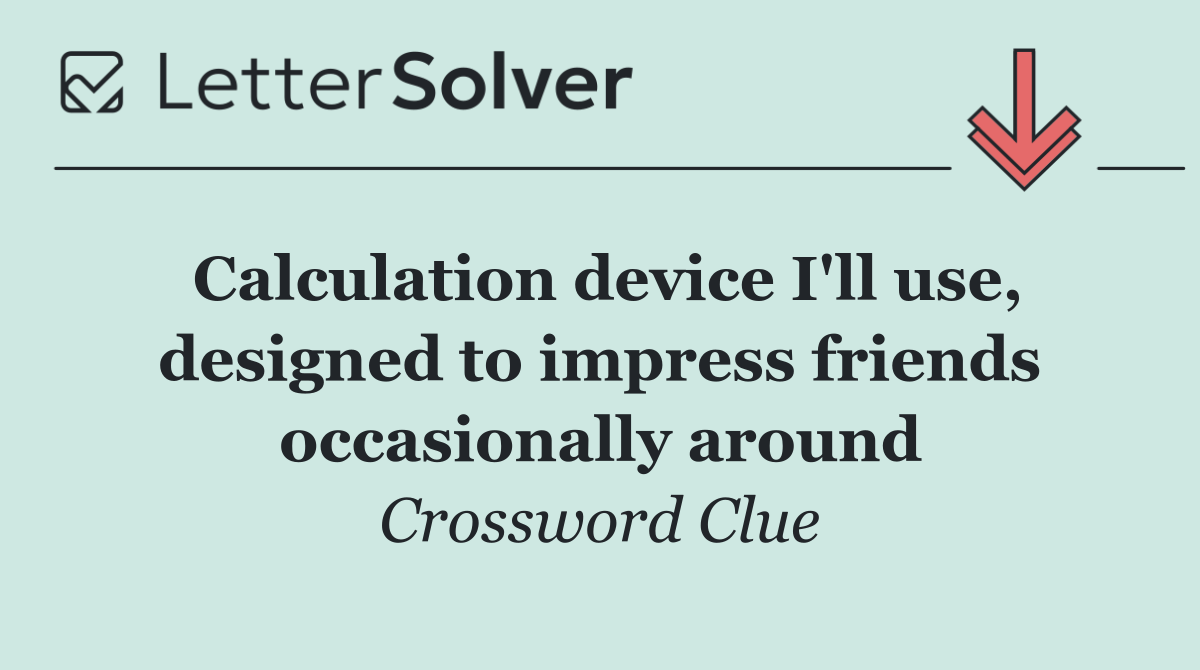 Calculation device I'll use, designed to impress friends occasionally around