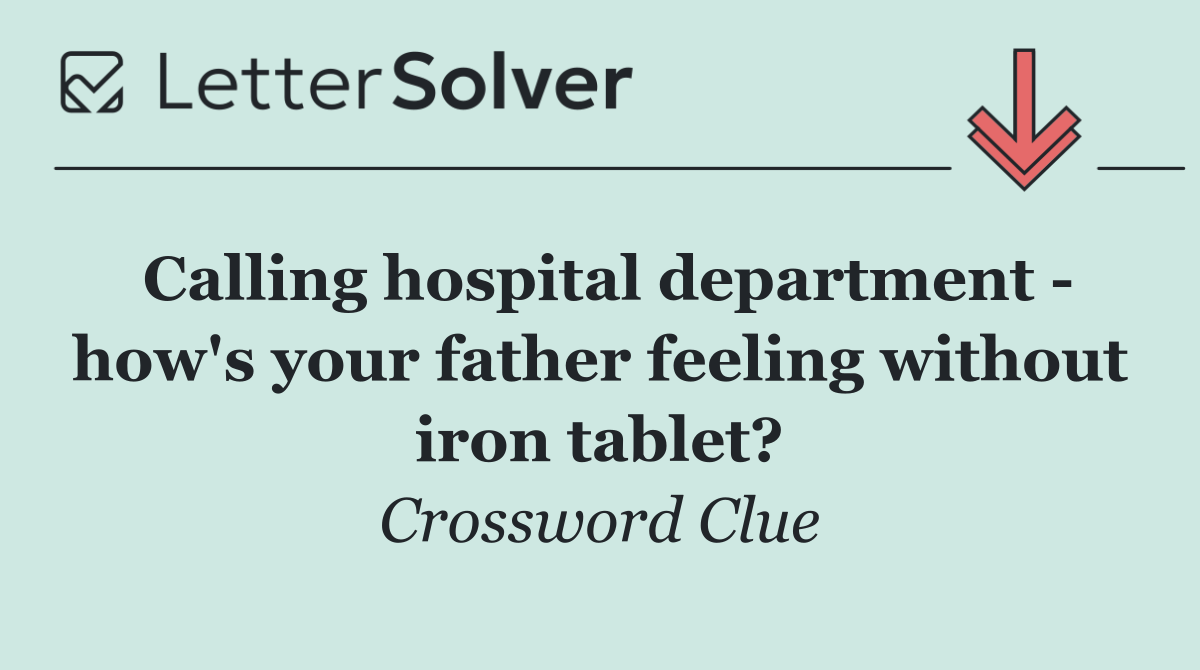 Calling hospital department   how's your father feeling without iron tablet?