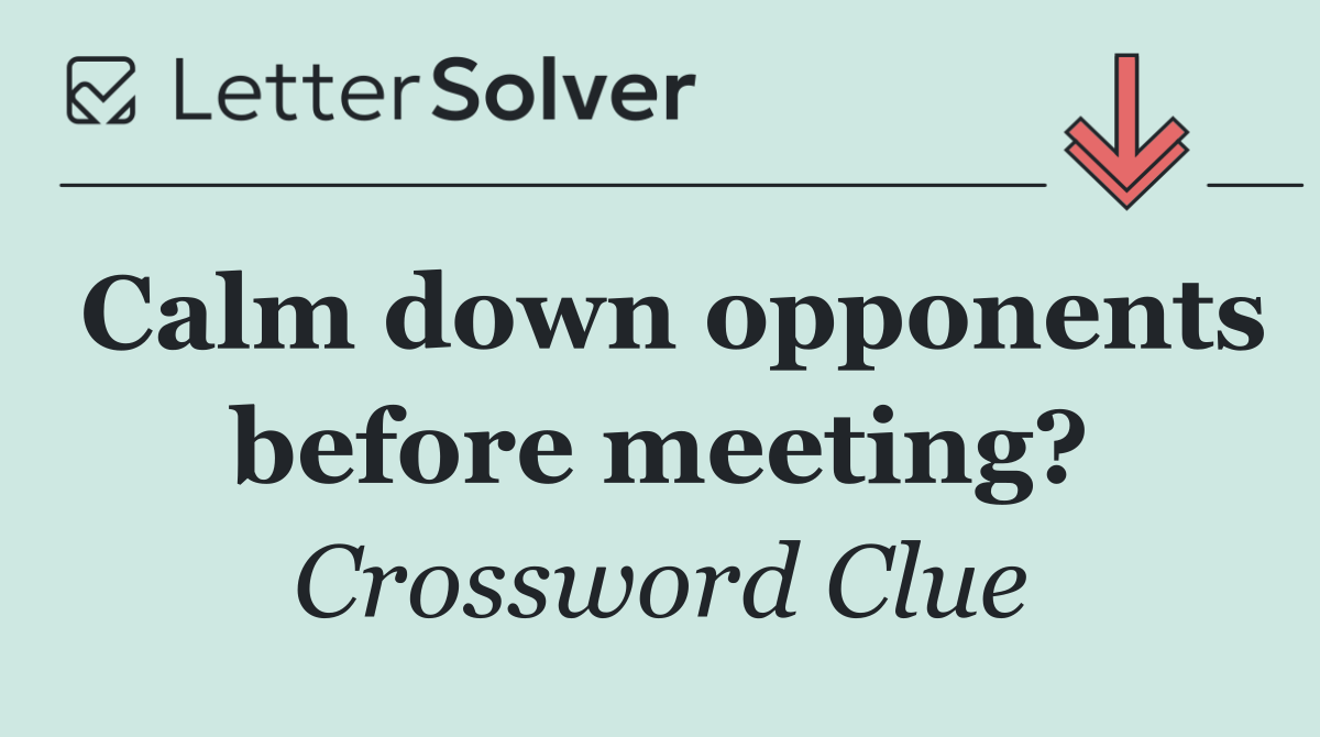 Calm down opponents before meeting?