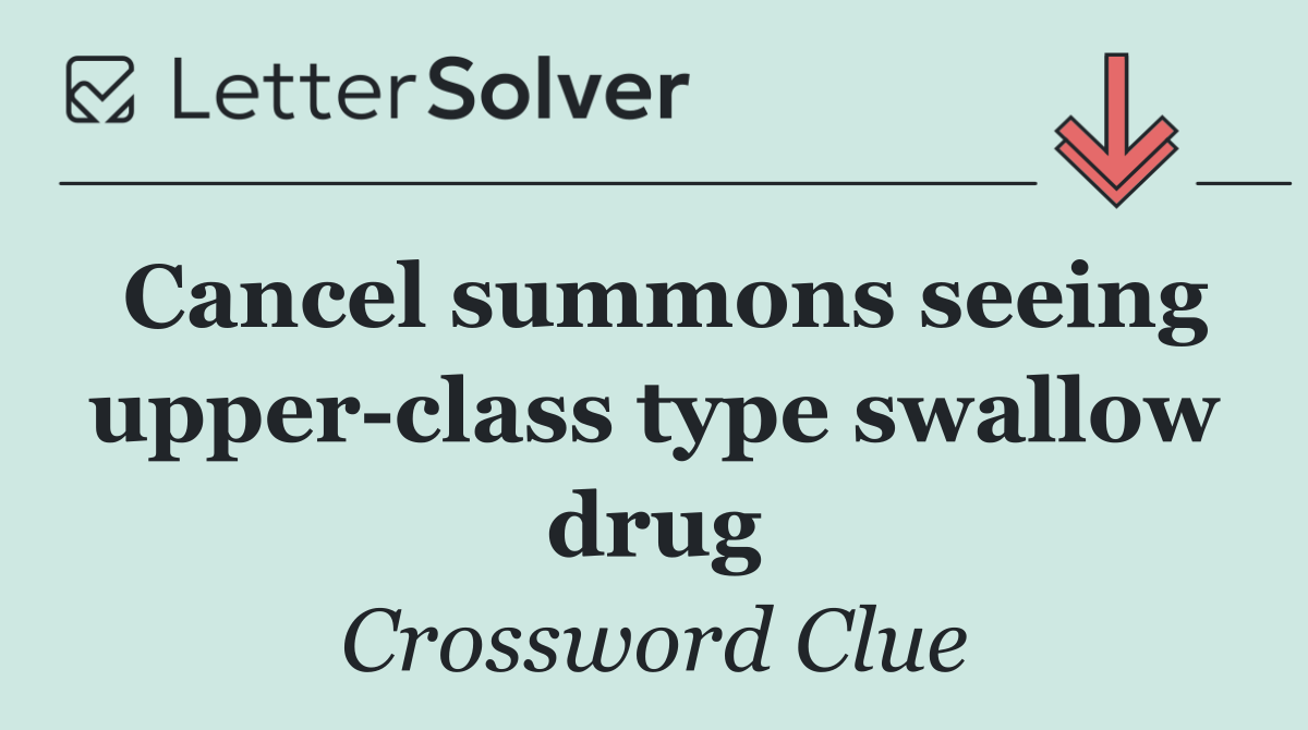 Cancel summons seeing upper class type swallow drug