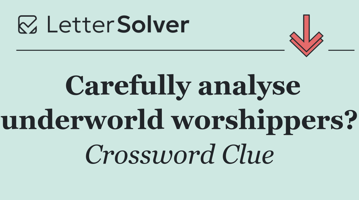 Carefully analyse underworld worshippers?
