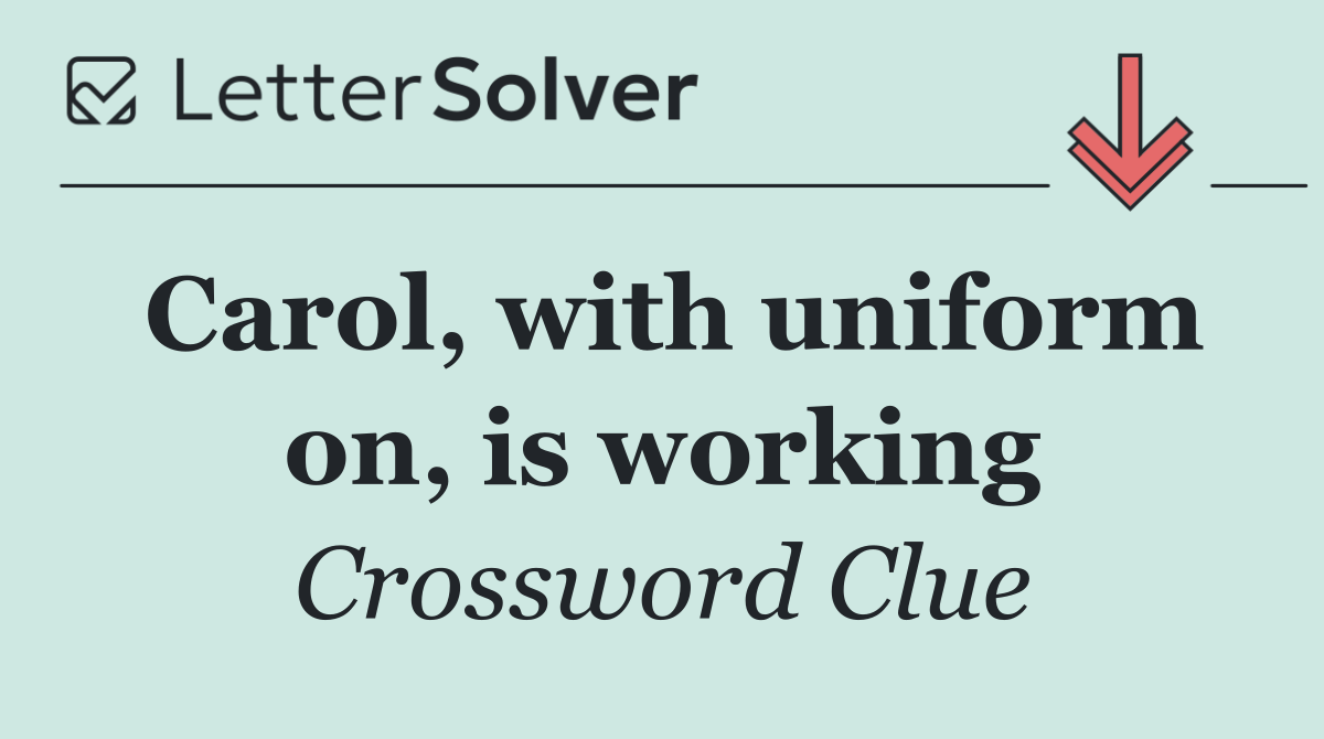 Carol, with uniform on, is working