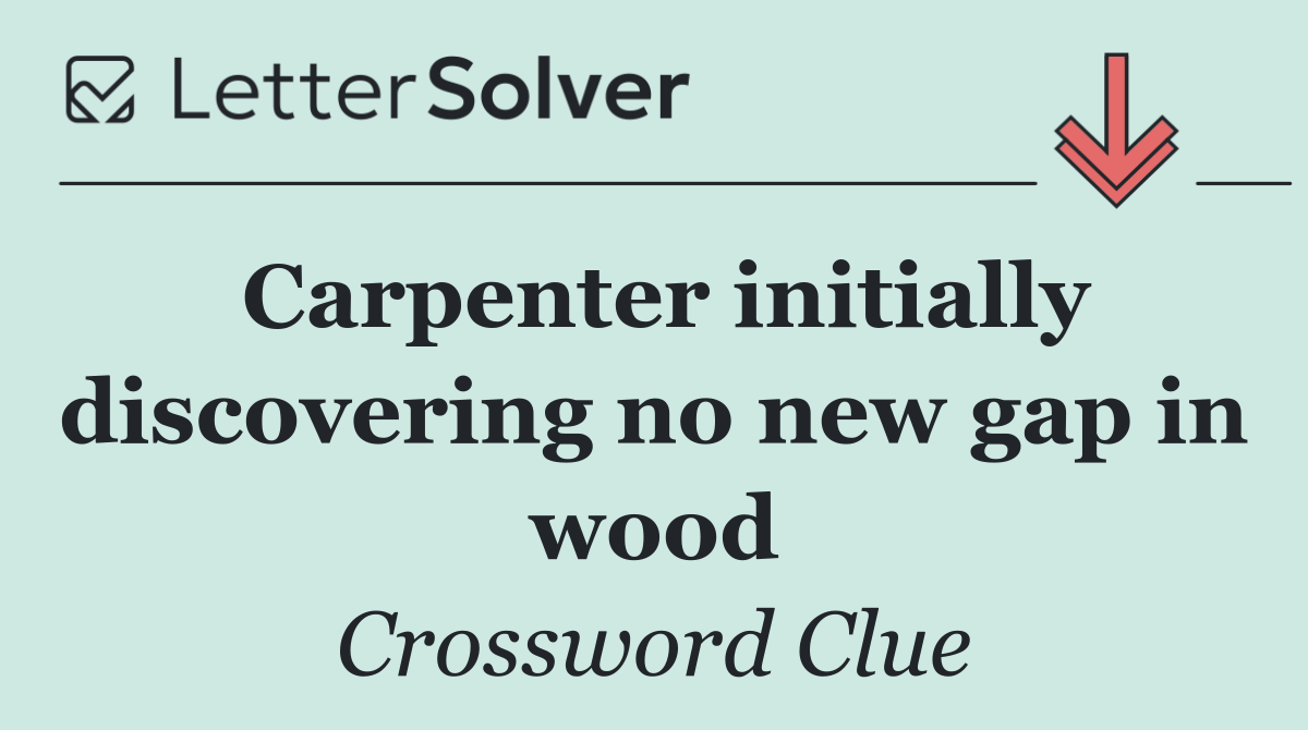 Carpenter initially discovering no new gap in wood