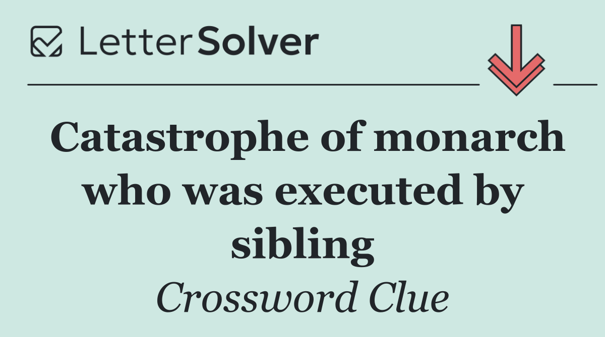 Catastrophe of monarch who was executed by sibling