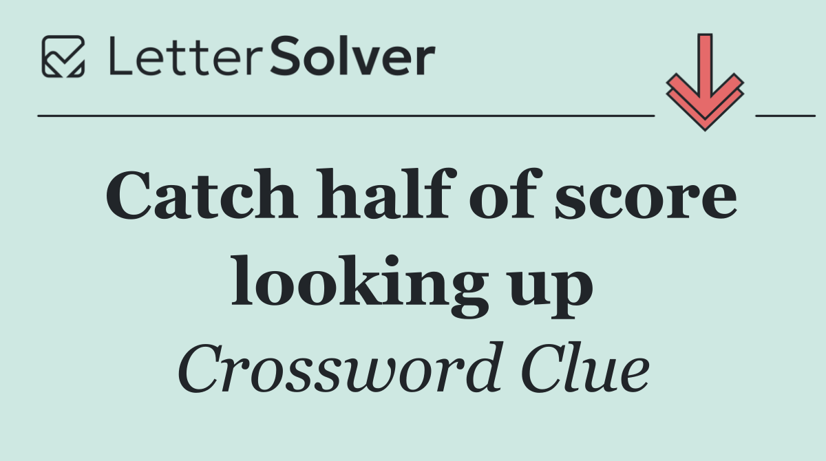 Catch half of score looking up