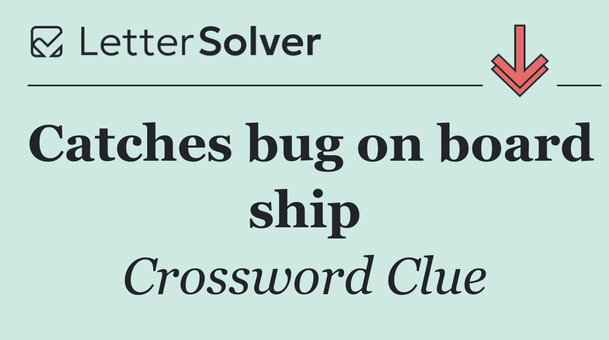 Catches bug on board ship