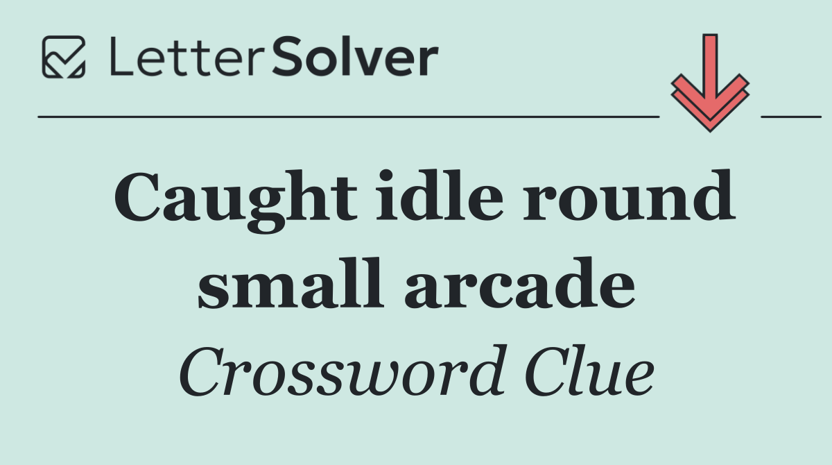 Caught idle round small arcade