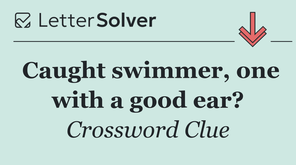 Caught swimmer, one with a good ear?