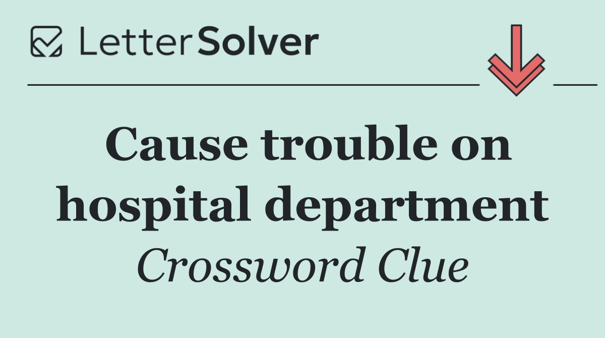 Cause trouble on hospital department