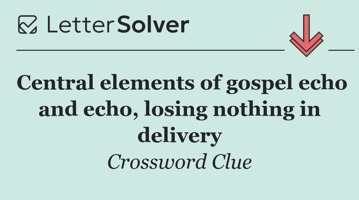 Central elements of gospel echo and echo, losing nothing in delivery