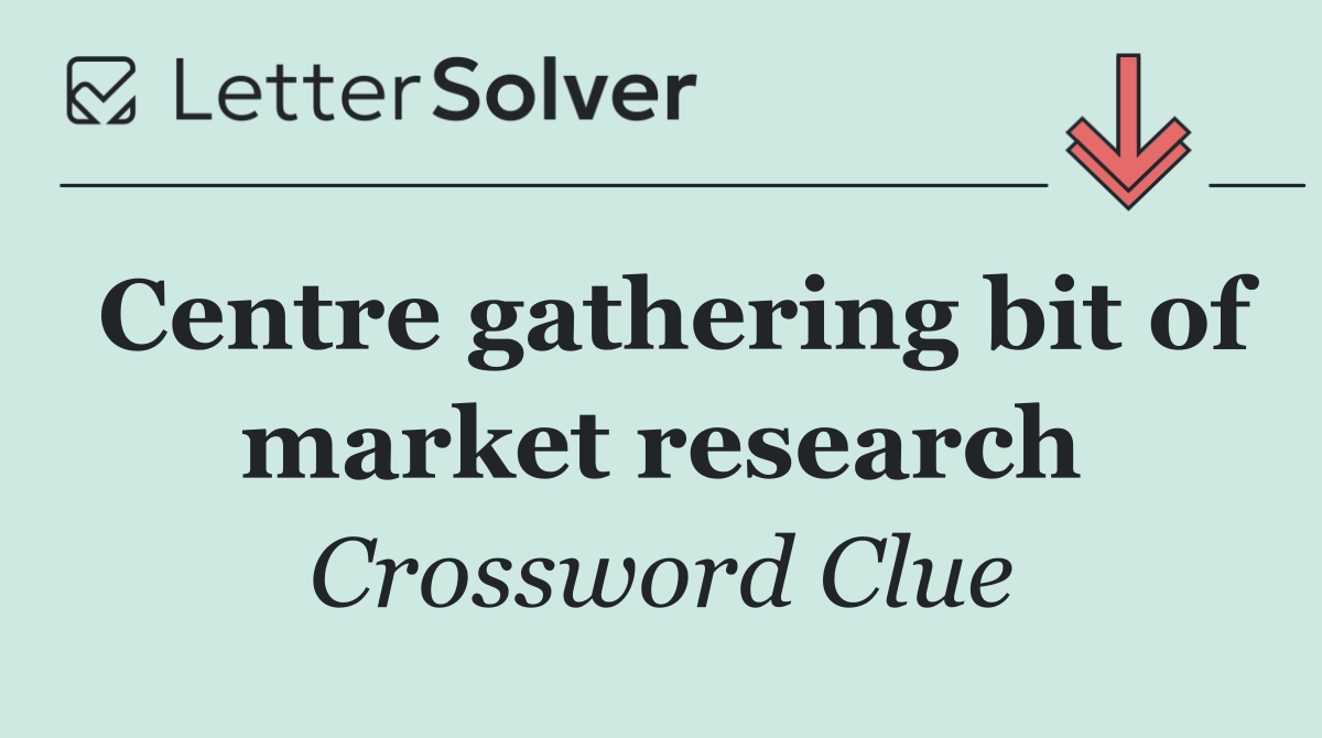 Centre gathering bit of market research