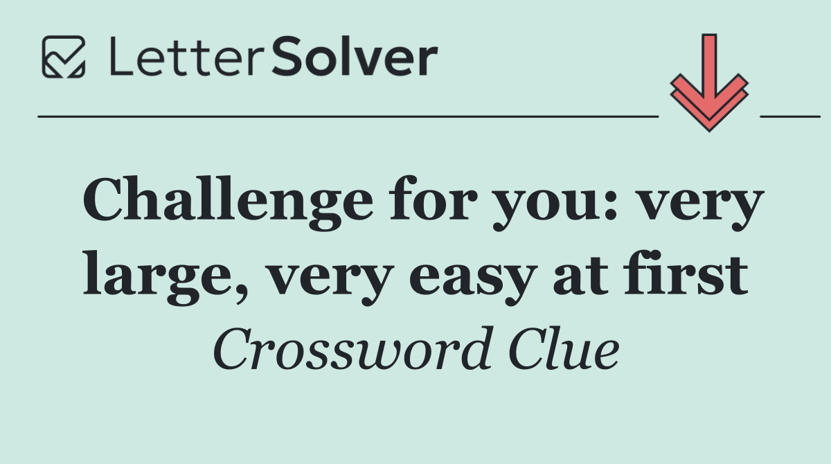 Challenge for you: very large, very easy at first