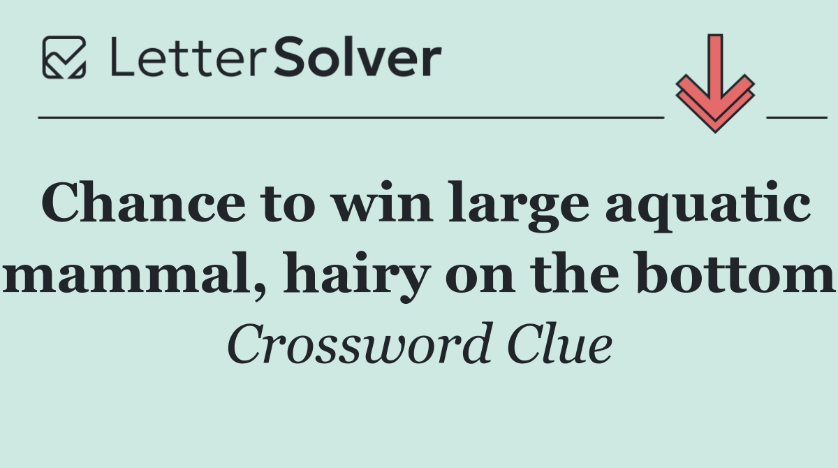 Chance to win large aquatic mammal, hairy on the bottom