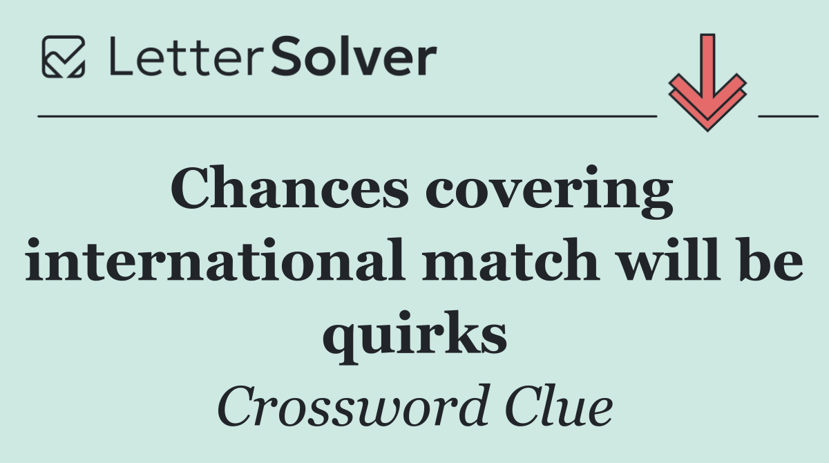 Chances covering international match will be quirks