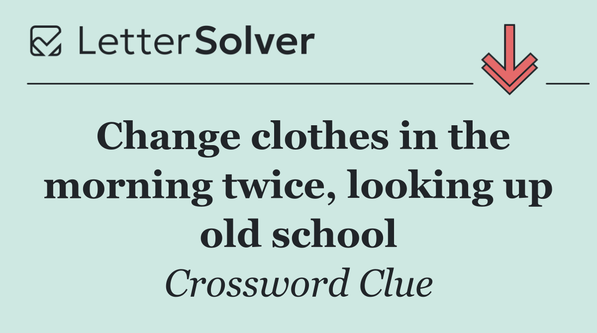Change clothes in the morning twice, looking up old school