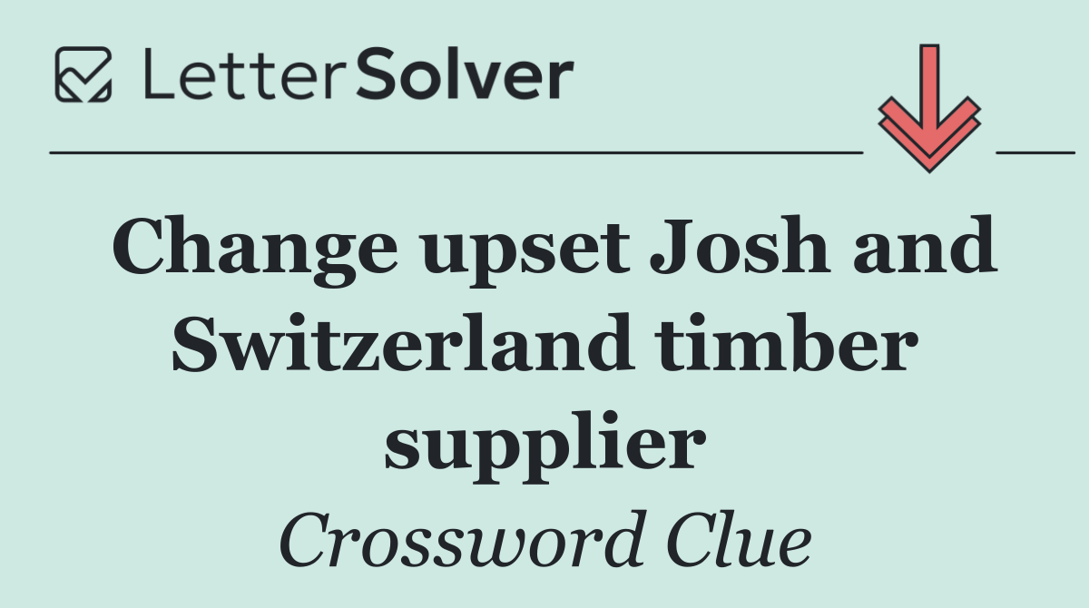 Change upset Josh and Switzerland timber supplier