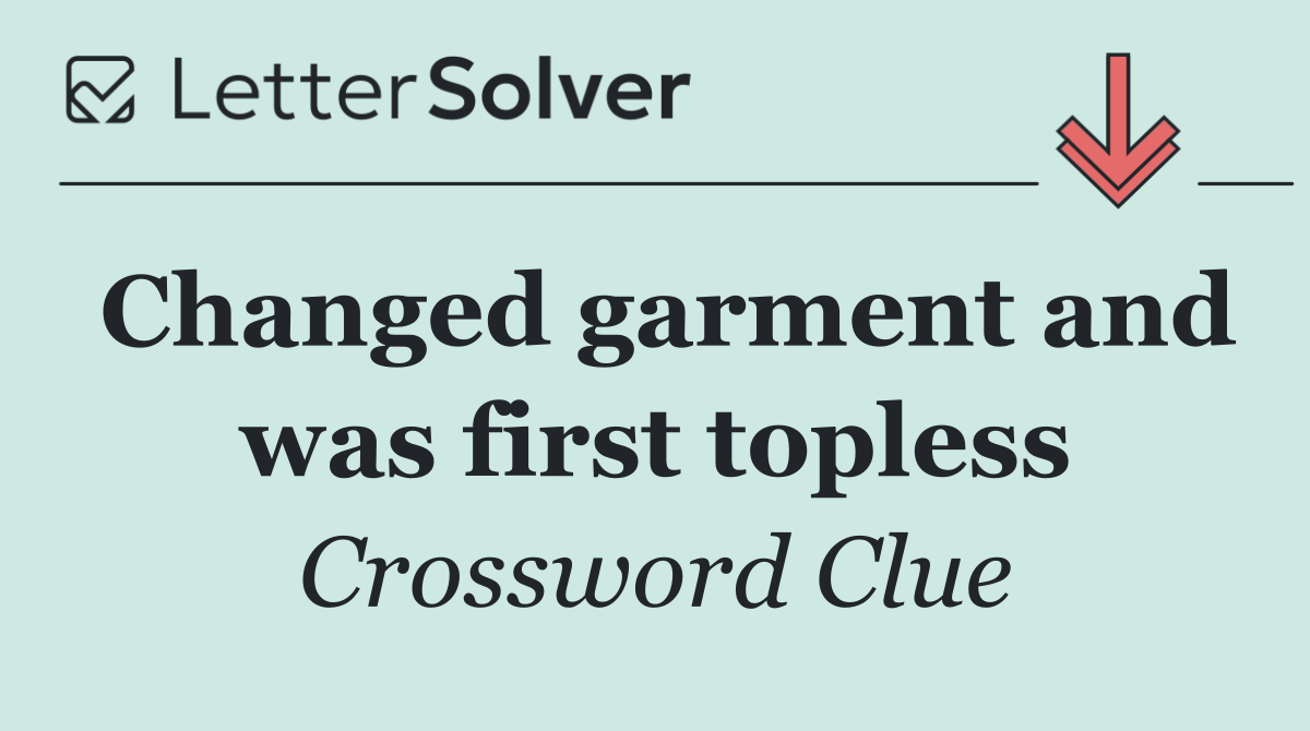 Changed garment and was first topless