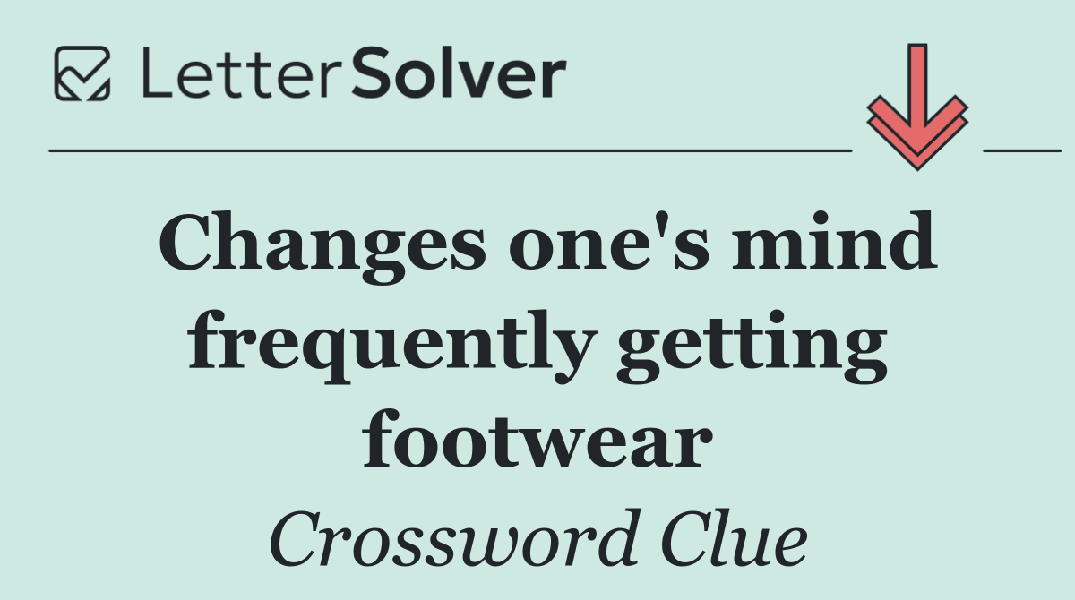Changes one's mind frequently getting footwear