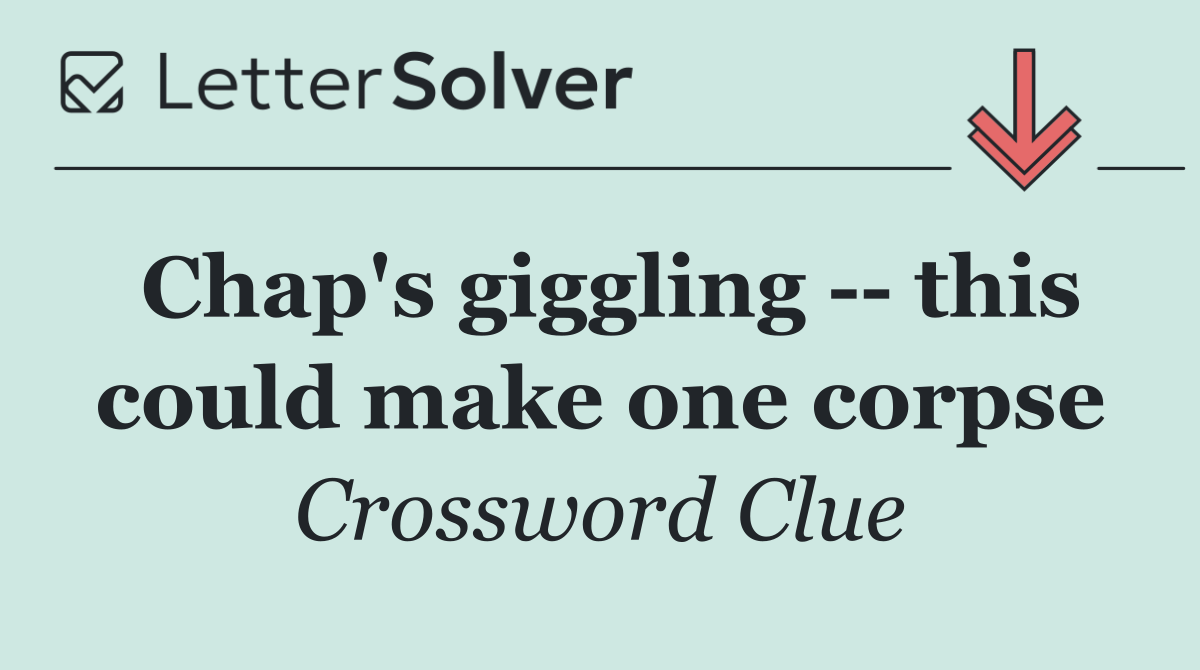Chap's giggling    this could make one corpse