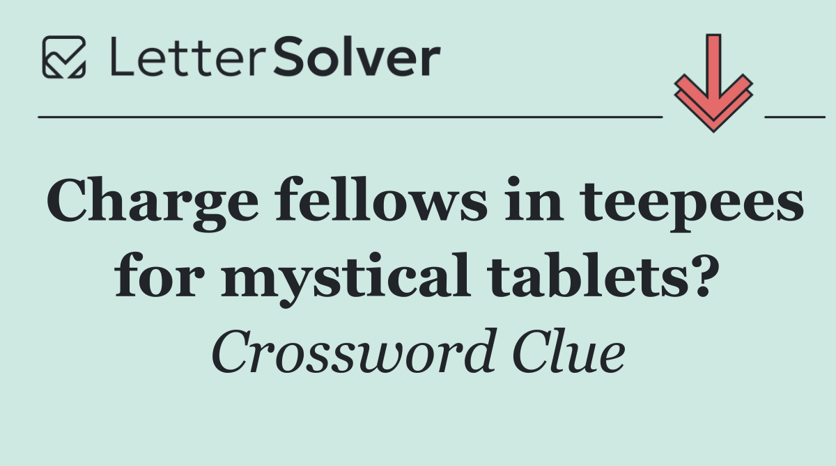 Charge fellows in teepees for mystical tablets?