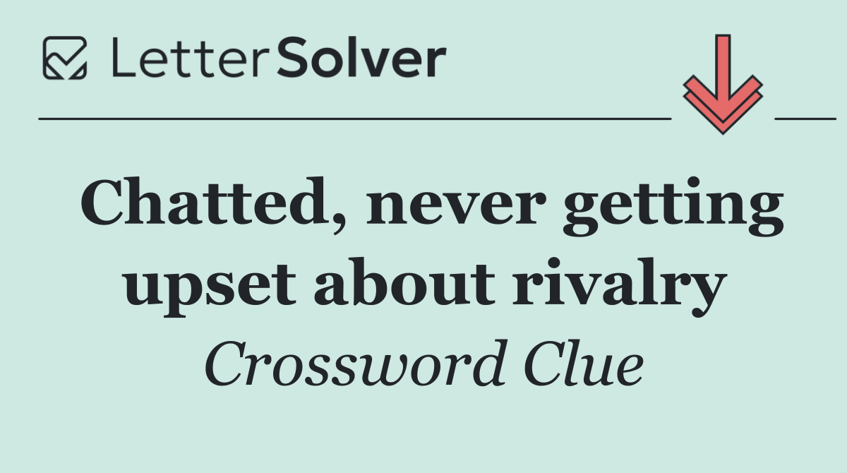 Chatted, never getting upset about rivalry