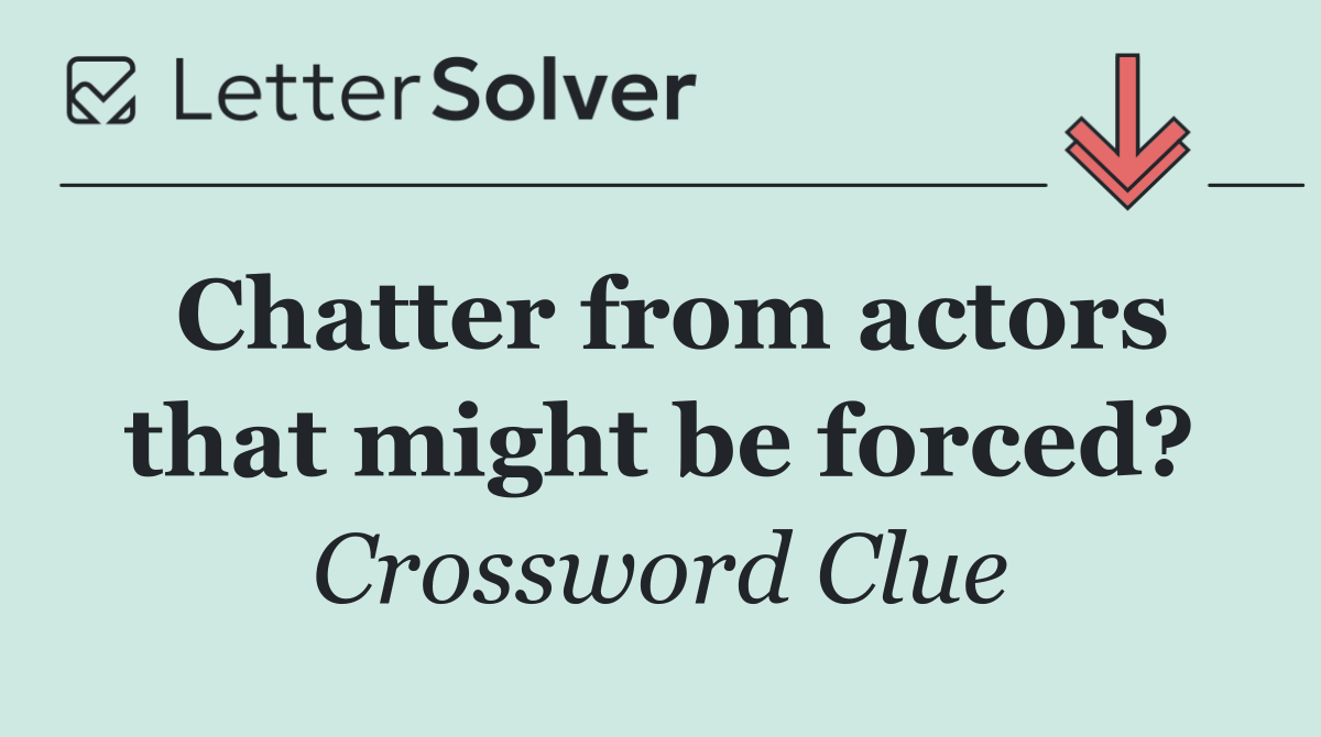Chatter from actors that might be forced?