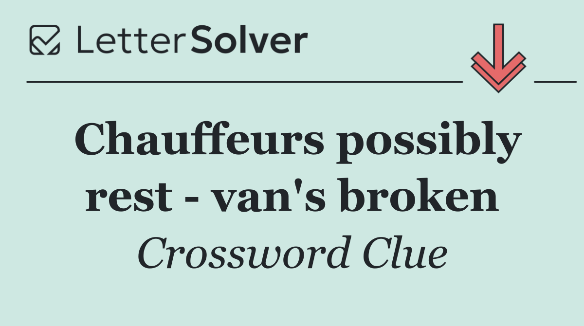 Chauffeurs possibly rest   van's broken