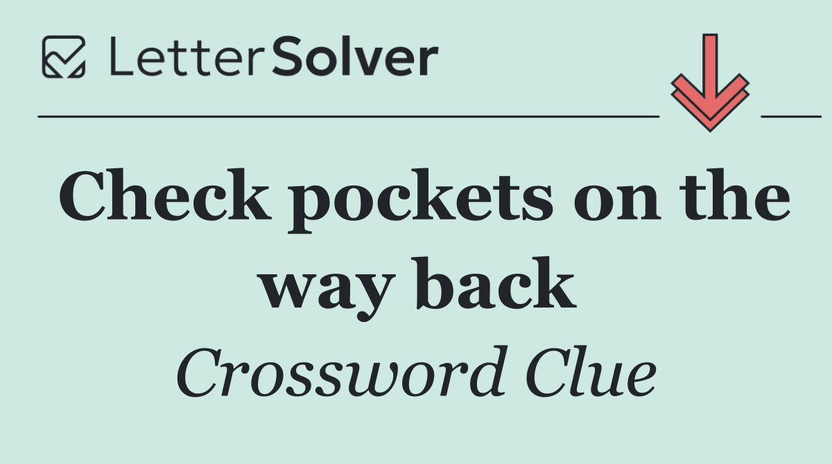 Check pockets on the way back