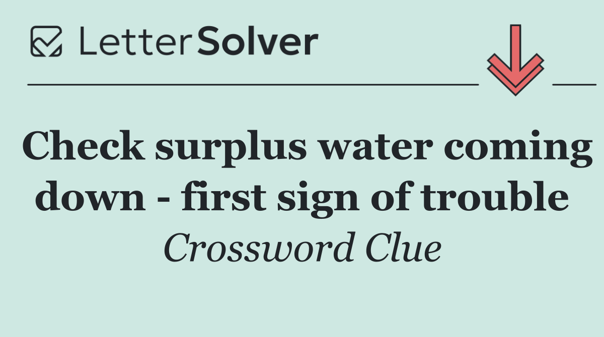 Check surplus water coming down   first sign of trouble