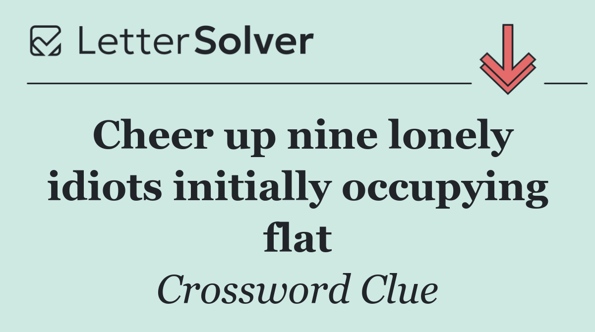 Cheer up nine lonely idiots initially occupying flat