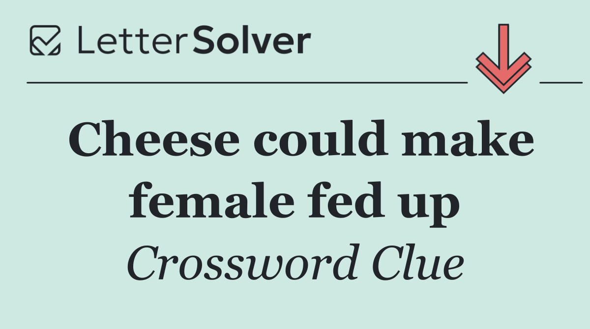 Cheese could make female fed up