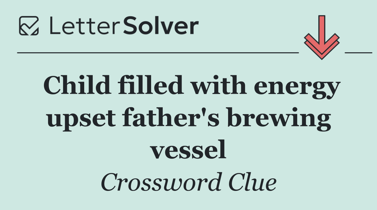 Child filled with energy upset father's brewing vessel