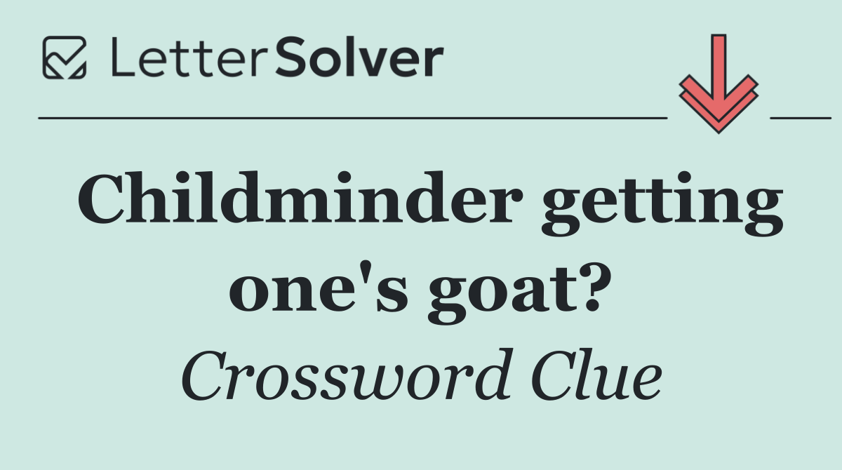 Childminder getting one's goat?