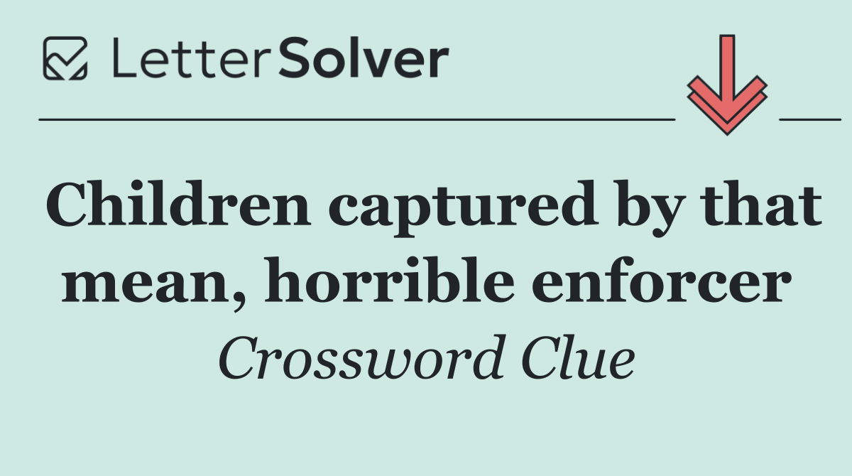 Children captured by that mean, horrible enforcer
