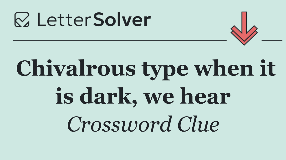 Chivalrous type when it is dark, we hear