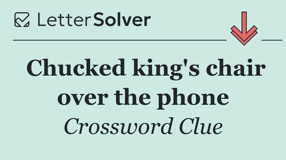 Chucked king's chair over the phone