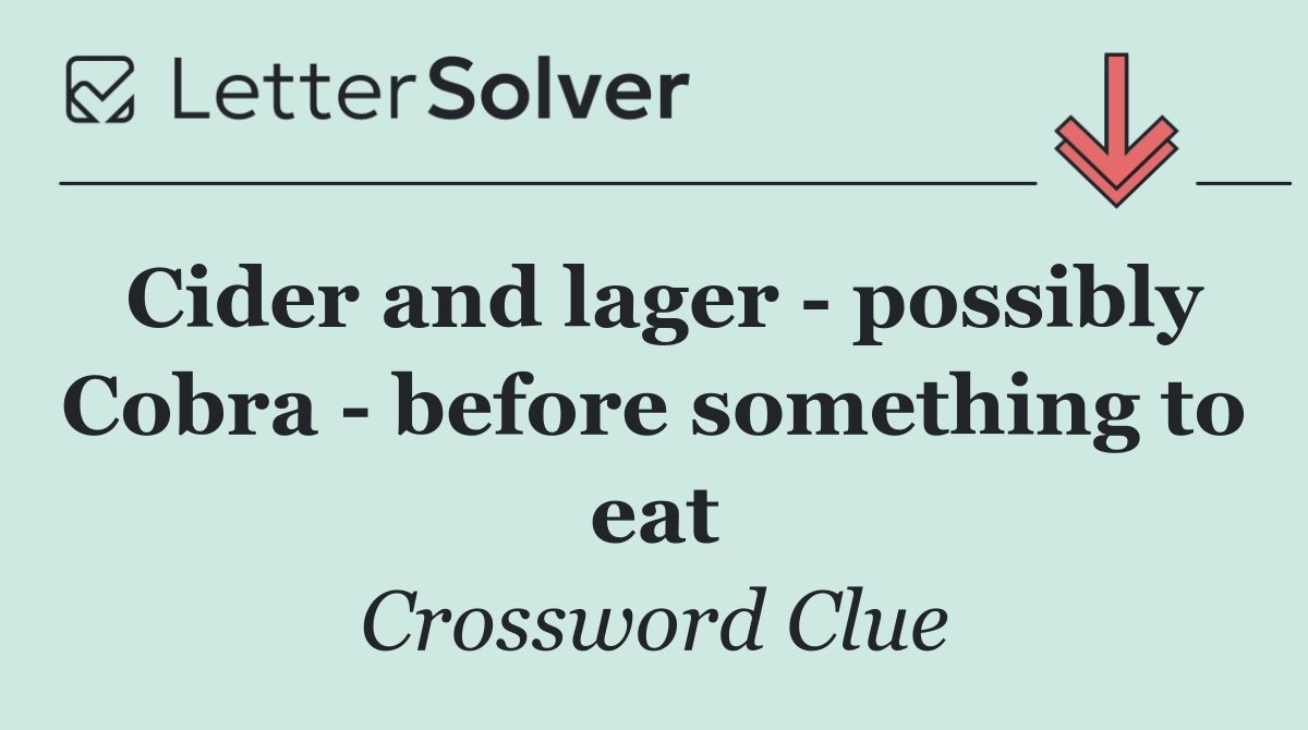 Cider and lager   possibly Cobra   before something to eat
