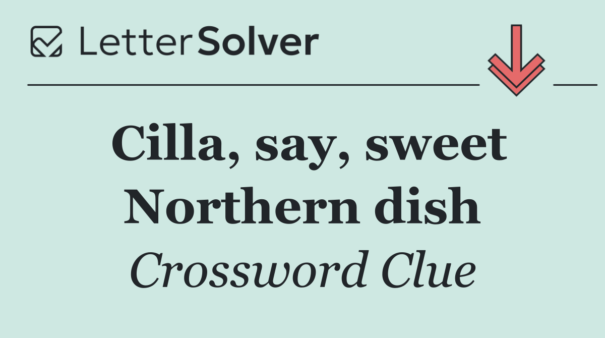 Cilla, say, sweet Northern dish