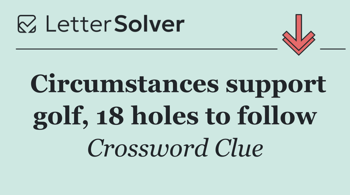 Circumstances support golf, 18 holes to follow