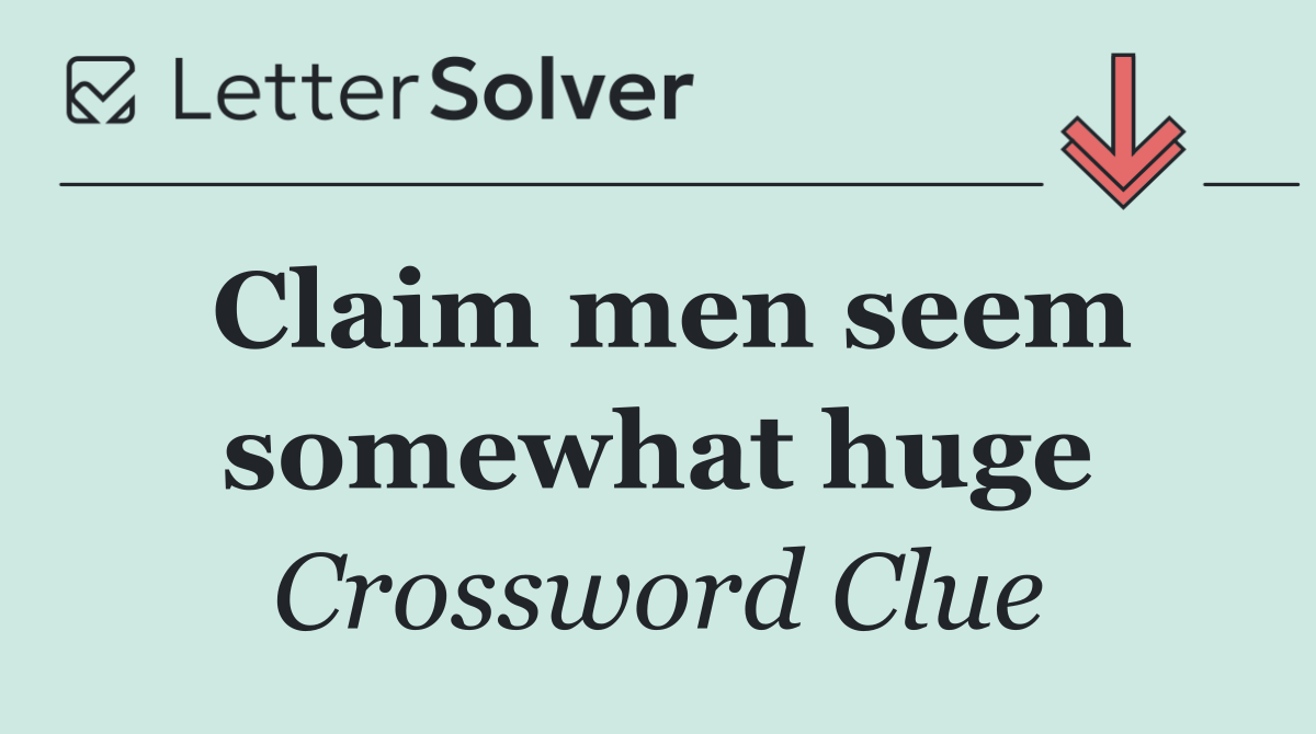 Claim men seem somewhat huge