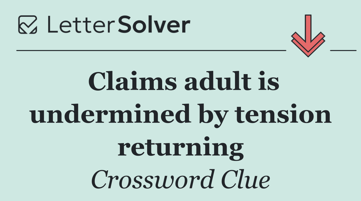 Claims adult is undermined by tension returning