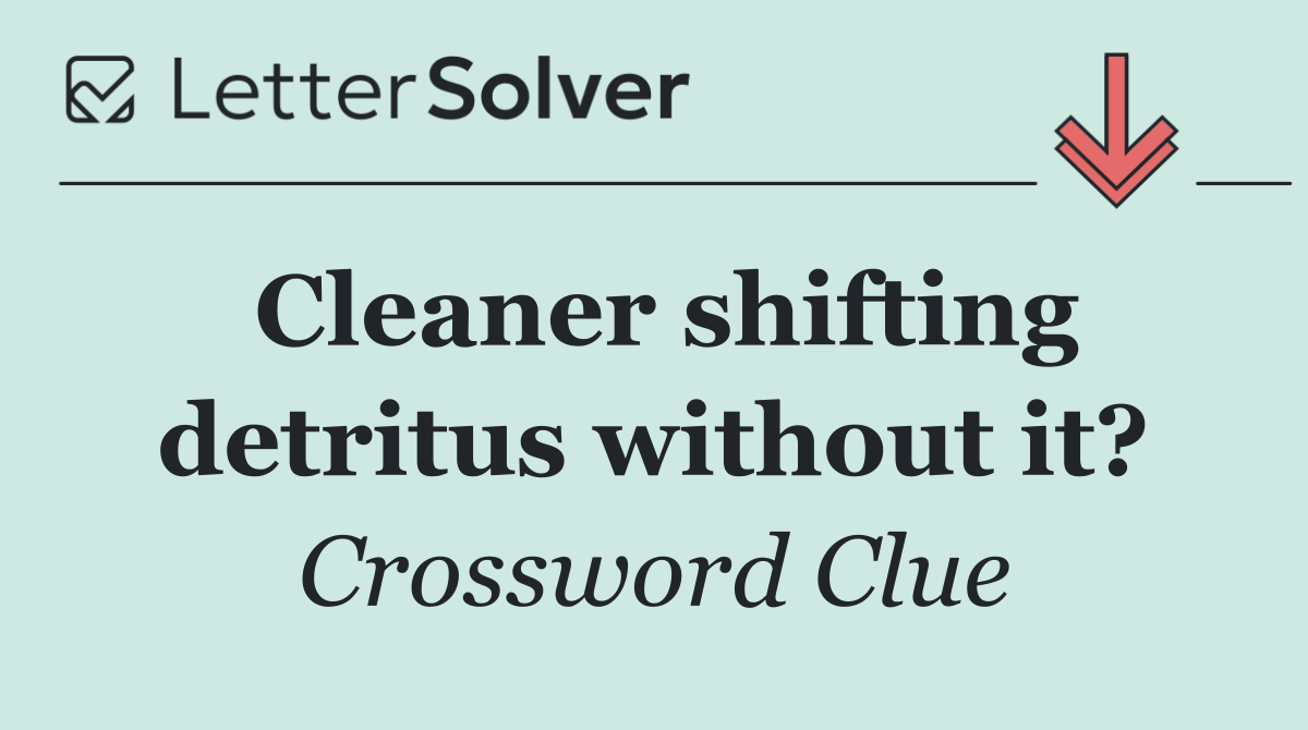 Cleaner shifting detritus without it?