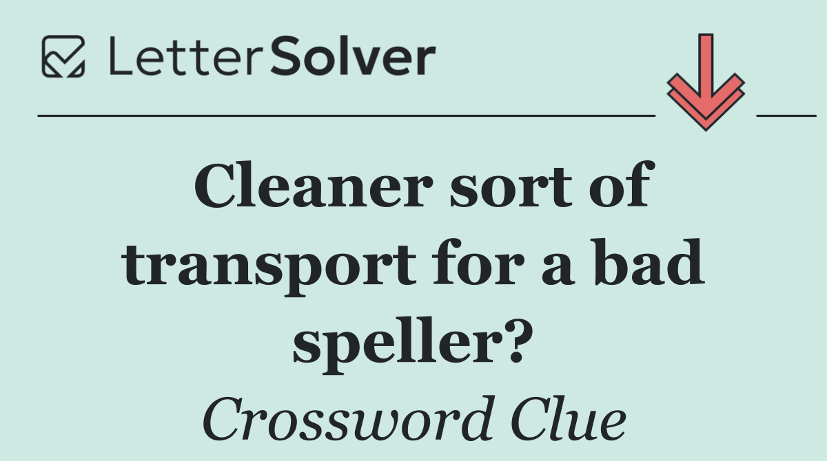 Cleaner sort of transport for a bad speller?